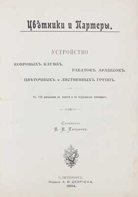 Кичунов Н.И. Цветники и партеры. Устройство ковровых клумб, рабаток, арабесок, цветочных и лиственных групп. СПб.: Изд. А.Ф. Девриена, 1904.